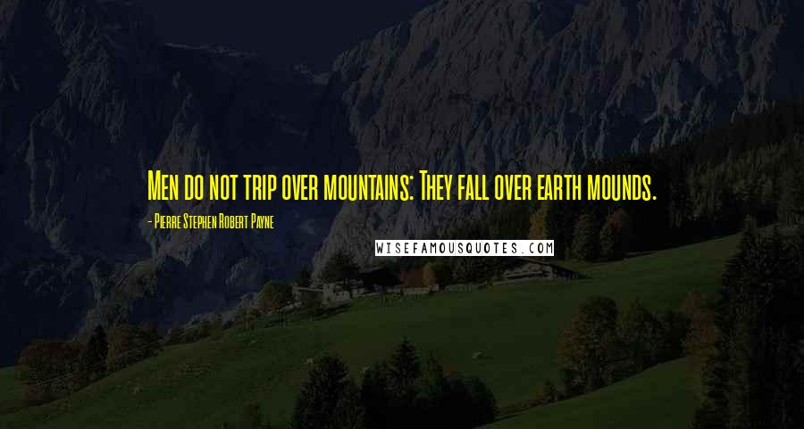 Pierre Stephen Robert Payne Quotes: Men do not trip over mountains: They fall over earth mounds.