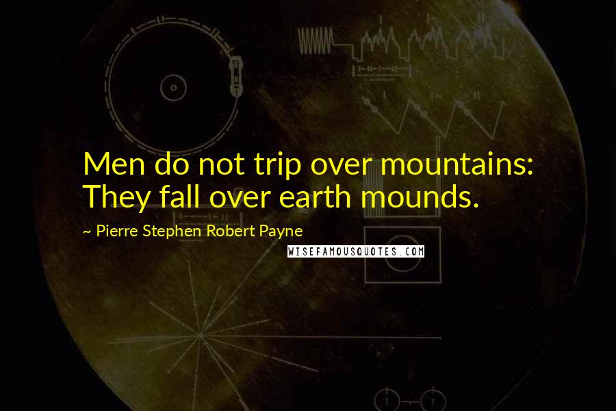 Pierre Stephen Robert Payne Quotes: Men do not trip over mountains: They fall over earth mounds.