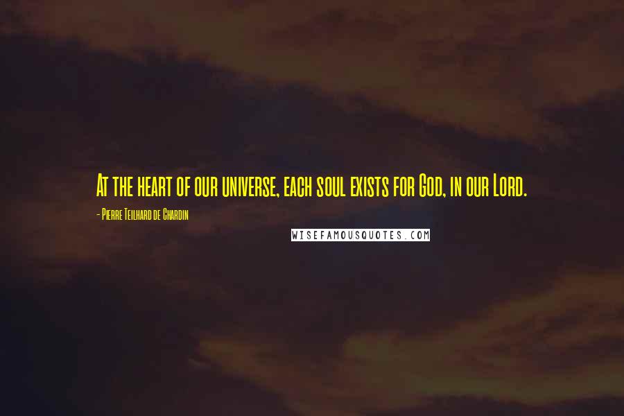 Pierre Teilhard De Chardin Quotes: At the heart of our universe, each soul exists for God, in our Lord.