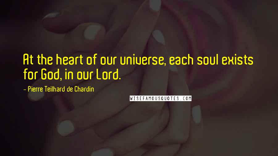 Pierre Teilhard De Chardin Quotes: At the heart of our universe, each soul exists for God, in our Lord.