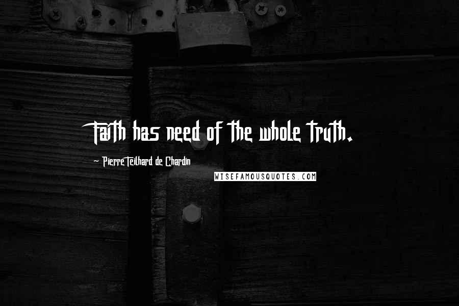Pierre Teilhard De Chardin Quotes: Faith has need of the whole truth.