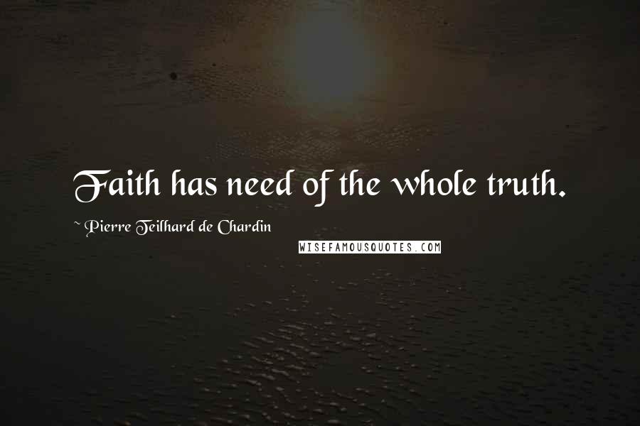 Pierre Teilhard De Chardin Quotes: Faith has need of the whole truth.