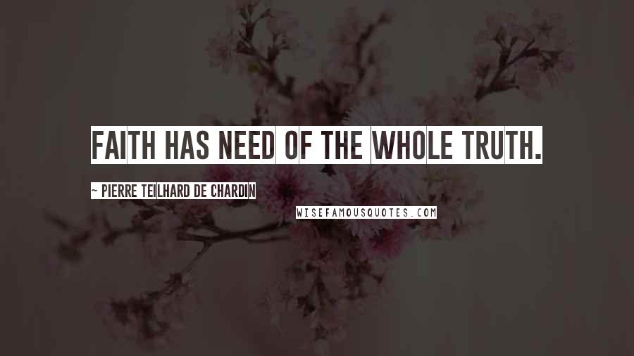 Pierre Teilhard De Chardin Quotes: Faith has need of the whole truth.