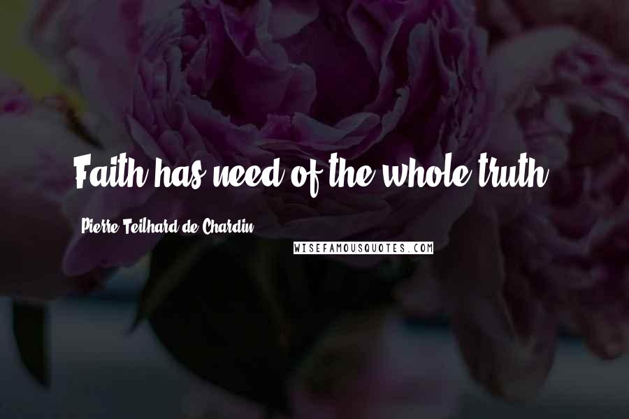 Pierre Teilhard De Chardin Quotes: Faith has need of the whole truth.
