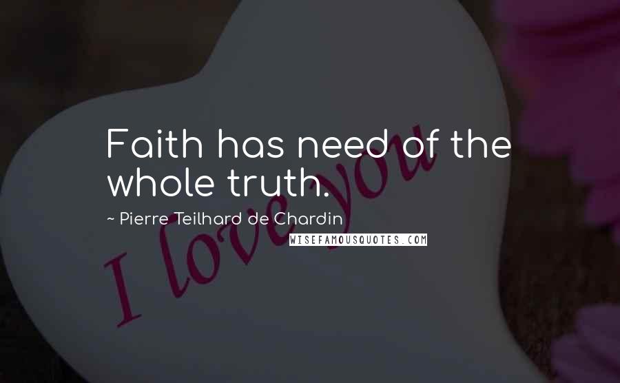 Pierre Teilhard De Chardin Quotes: Faith has need of the whole truth.