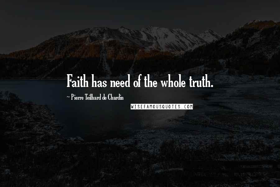 Pierre Teilhard De Chardin Quotes: Faith has need of the whole truth.