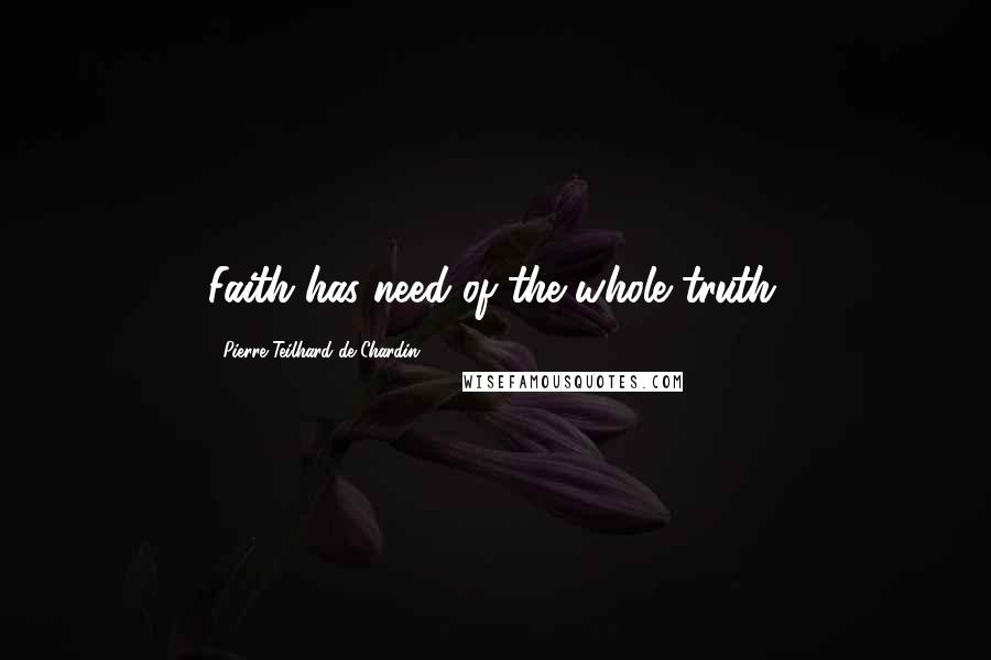 Pierre Teilhard De Chardin Quotes: Faith has need of the whole truth.