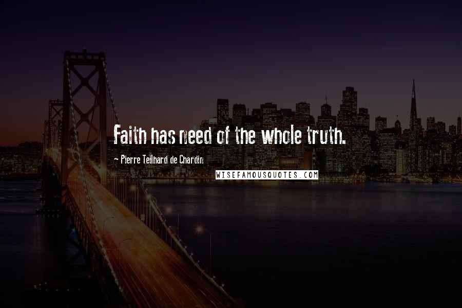 Pierre Teilhard De Chardin Quotes: Faith has need of the whole truth.