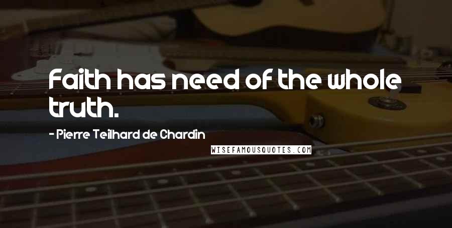 Pierre Teilhard De Chardin Quotes: Faith has need of the whole truth.