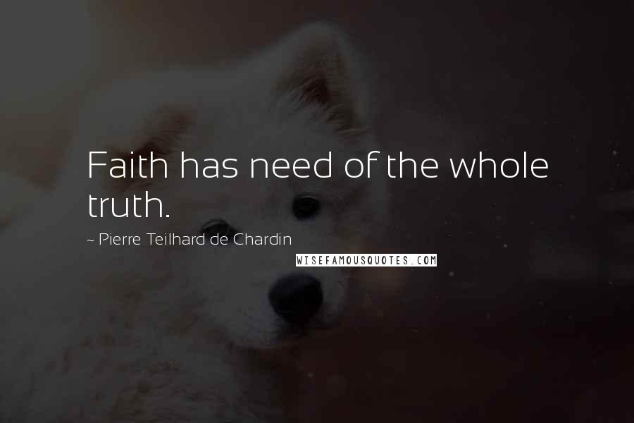 Pierre Teilhard De Chardin Quotes: Faith has need of the whole truth.