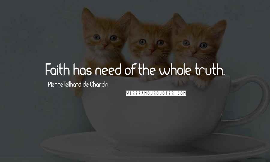 Pierre Teilhard De Chardin Quotes: Faith has need of the whole truth.