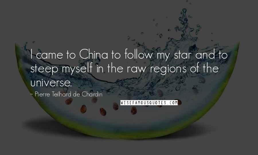Pierre Teilhard De Chardin Quotes: I came to China to follow my star and to steep myself in the raw regions of the universe.