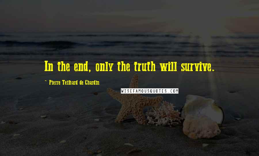 Pierre Teilhard De Chardin Quotes: In the end, only the truth will survive.