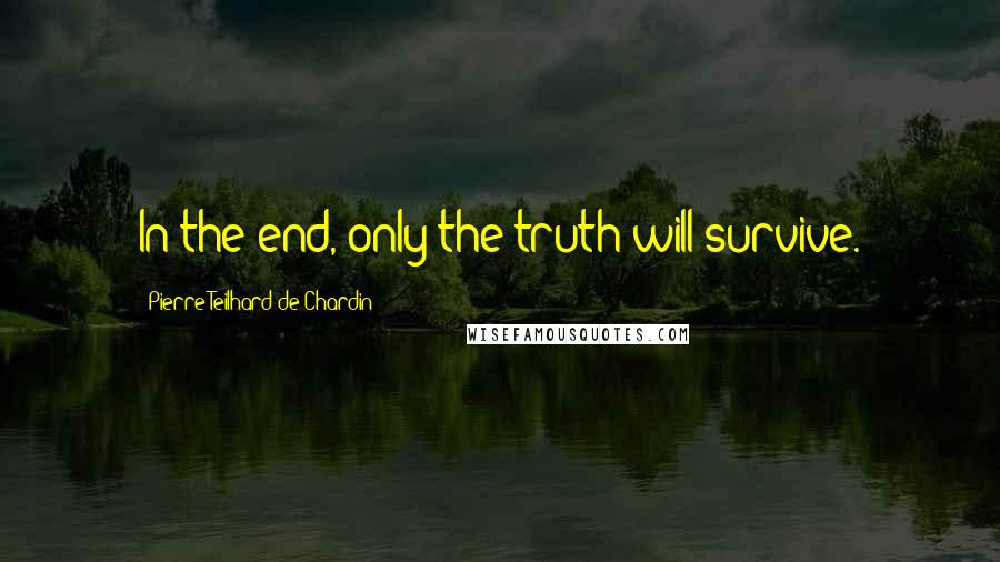 Pierre Teilhard De Chardin Quotes: In the end, only the truth will survive.