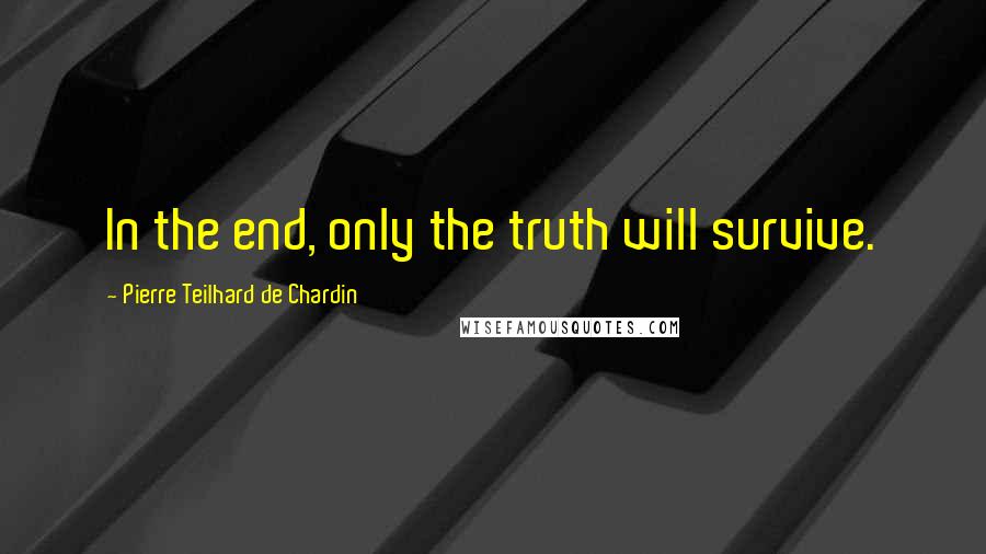 Pierre Teilhard De Chardin Quotes: In the end, only the truth will survive.