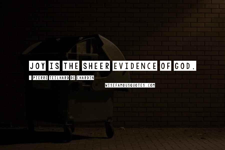 Pierre Teilhard De Chardin Quotes: Joy is the sheer evidence of God.