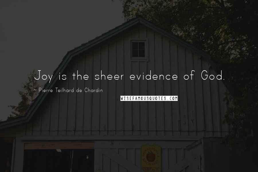 Pierre Teilhard De Chardin Quotes: Joy is the sheer evidence of God.