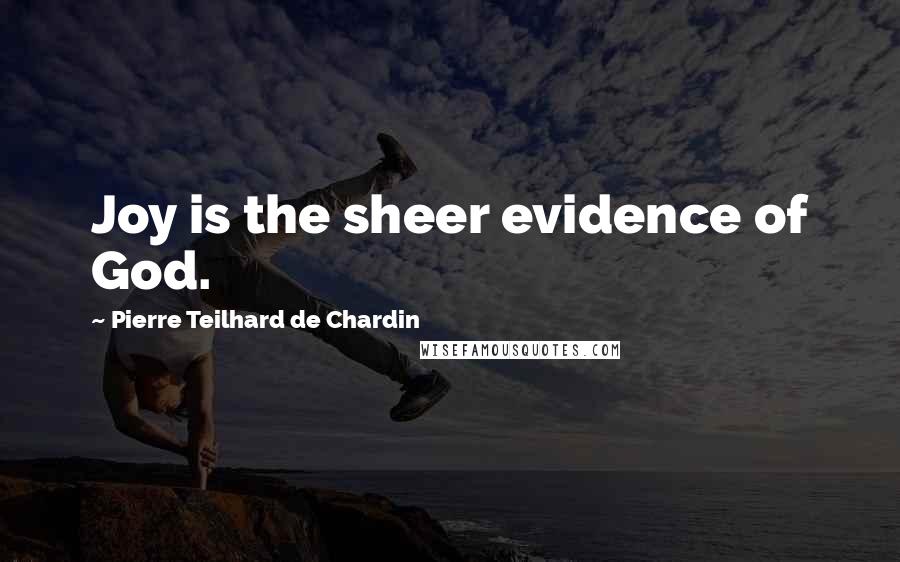 Pierre Teilhard De Chardin Quotes: Joy is the sheer evidence of God.