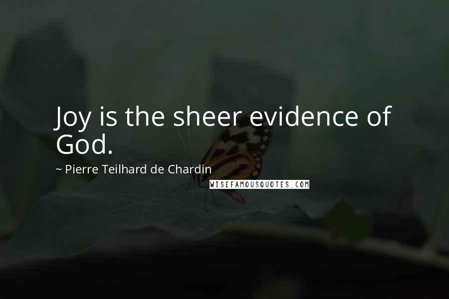 Pierre Teilhard De Chardin Quotes: Joy is the sheer evidence of God.