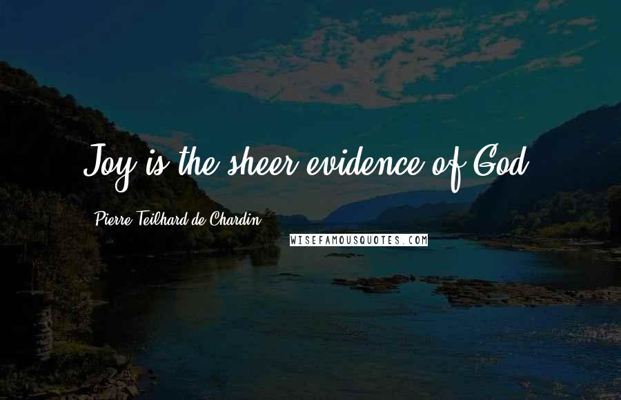 Pierre Teilhard De Chardin Quotes: Joy is the sheer evidence of God.