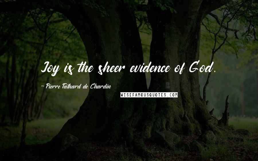 Pierre Teilhard De Chardin Quotes: Joy is the sheer evidence of God.