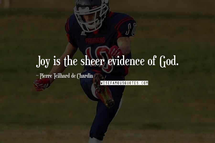 Pierre Teilhard De Chardin Quotes: Joy is the sheer evidence of God.