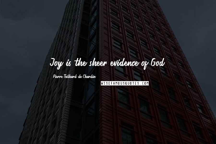 Pierre Teilhard De Chardin Quotes: Joy is the sheer evidence of God.