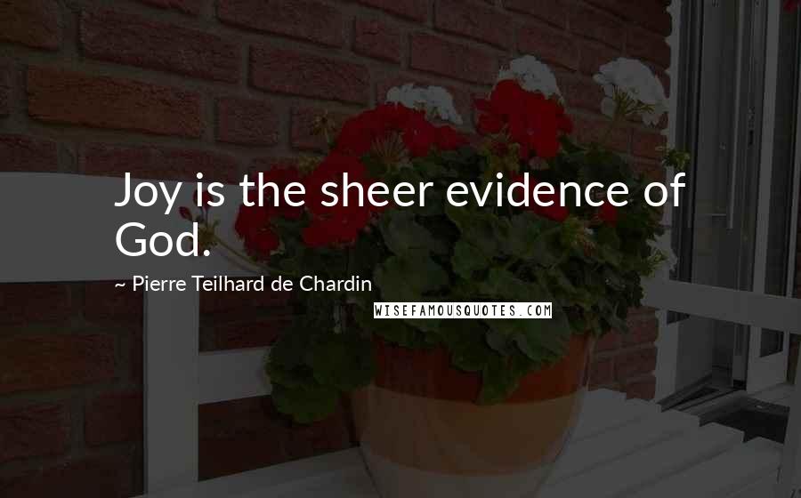 Pierre Teilhard De Chardin Quotes: Joy is the sheer evidence of God.