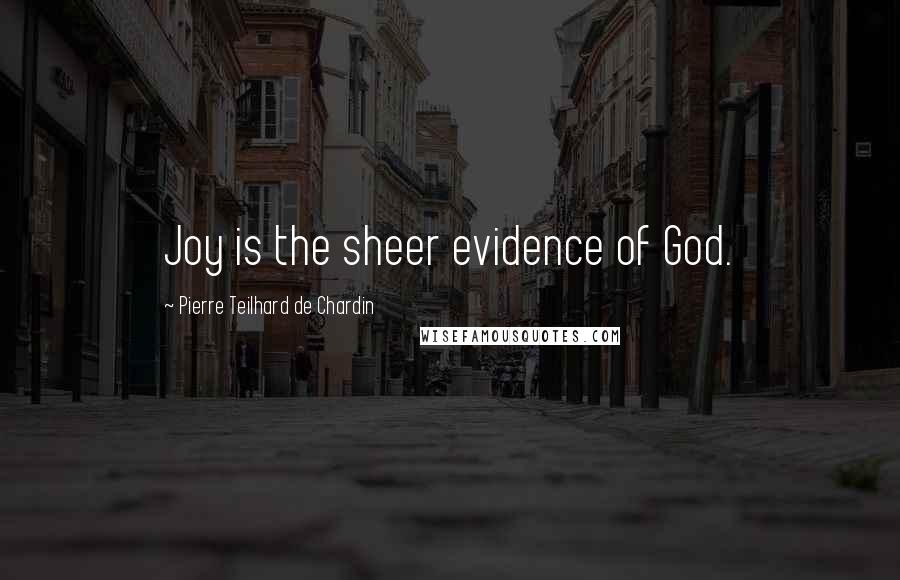 Pierre Teilhard De Chardin Quotes: Joy is the sheer evidence of God.