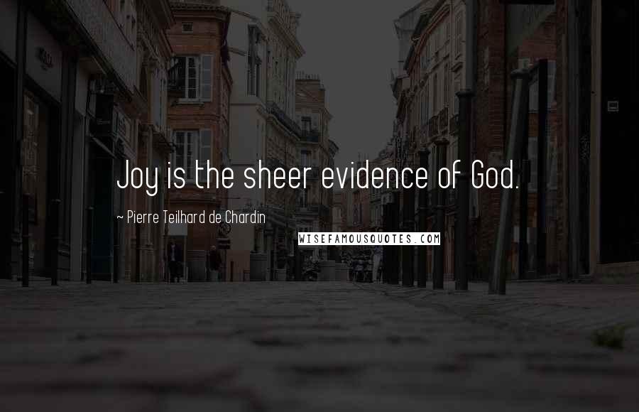 Pierre Teilhard De Chardin Quotes: Joy is the sheer evidence of God.
