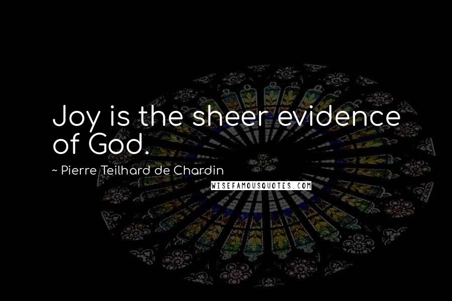 Pierre Teilhard De Chardin Quotes: Joy is the sheer evidence of God.