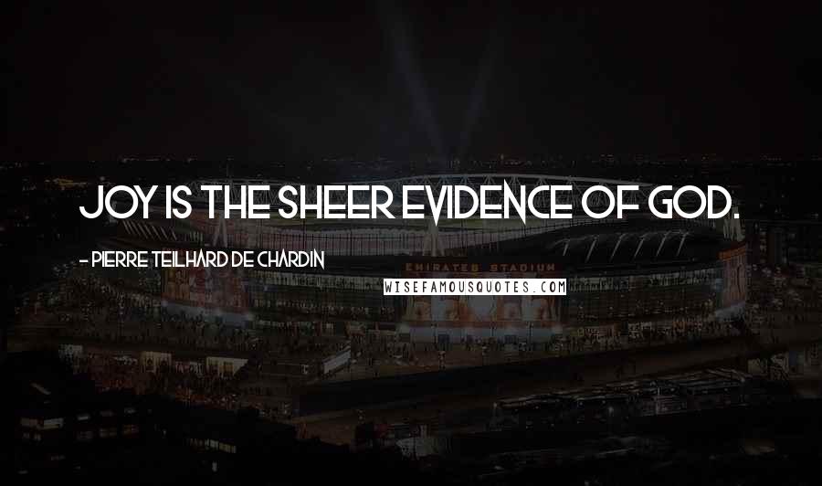 Pierre Teilhard De Chardin Quotes: Joy is the sheer evidence of God.