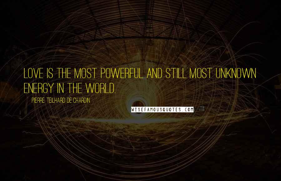 Pierre Teilhard De Chardin Quotes: Love is the most powerful and still most unknown energy in the world.