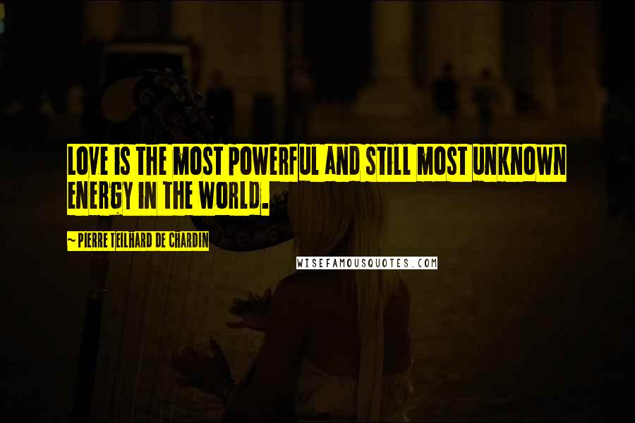 Pierre Teilhard De Chardin Quotes: Love is the most powerful and still most unknown energy in the world.