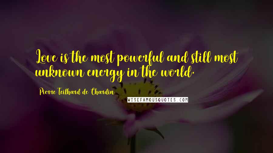 Pierre Teilhard De Chardin Quotes: Love is the most powerful and still most unknown energy in the world.