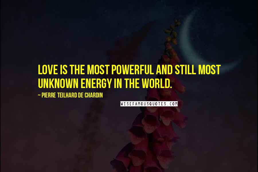 Pierre Teilhard De Chardin Quotes: Love is the most powerful and still most unknown energy in the world.