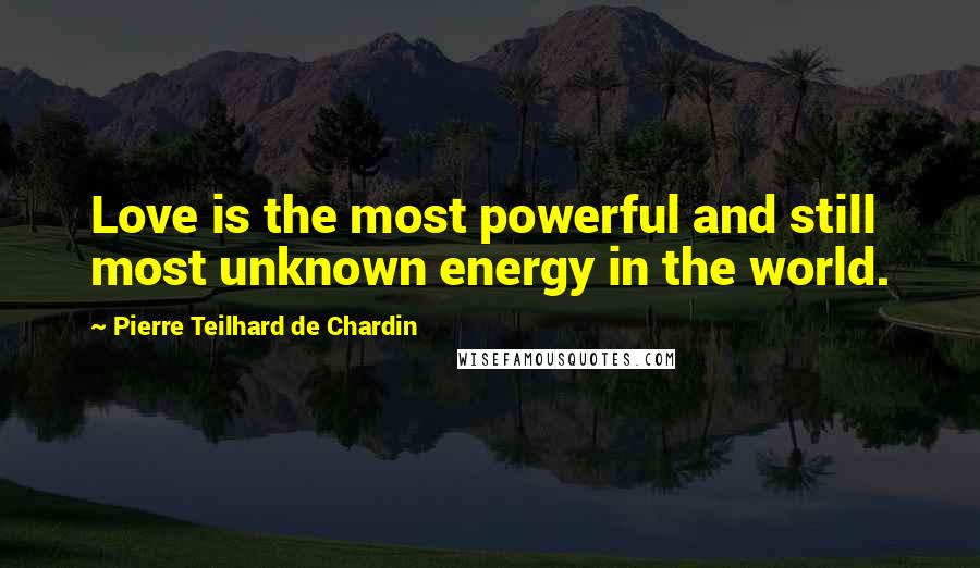 Pierre Teilhard De Chardin Quotes: Love is the most powerful and still most unknown energy in the world.