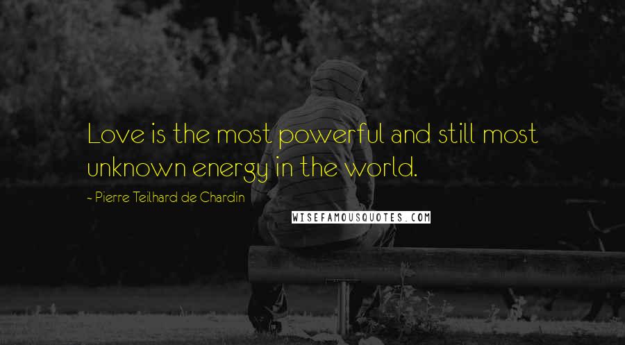 Pierre Teilhard De Chardin Quotes: Love is the most powerful and still most unknown energy in the world.