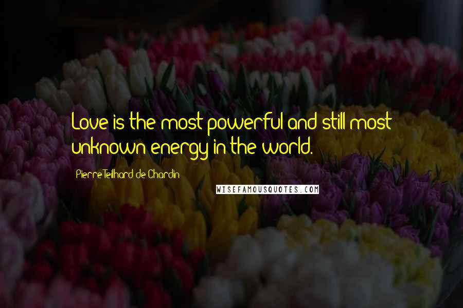 Pierre Teilhard De Chardin Quotes: Love is the most powerful and still most unknown energy in the world.