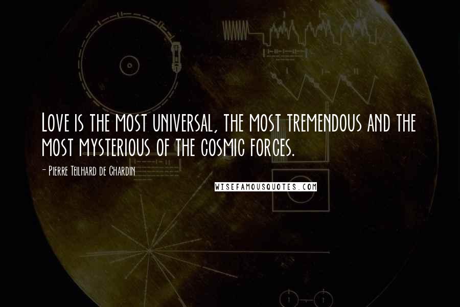 Pierre Teilhard De Chardin Quotes: Love is the most universal, the most tremendous and the most mysterious of the cosmic forces.