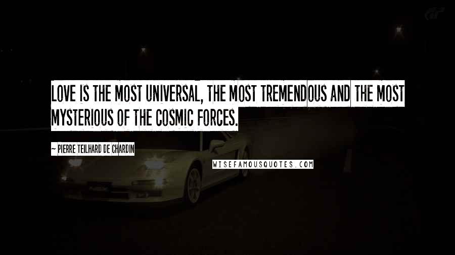 Pierre Teilhard De Chardin Quotes: Love is the most universal, the most tremendous and the most mysterious of the cosmic forces.