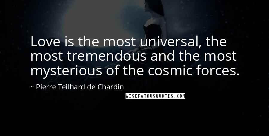 Pierre Teilhard De Chardin Quotes: Love is the most universal, the most tremendous and the most mysterious of the cosmic forces.
