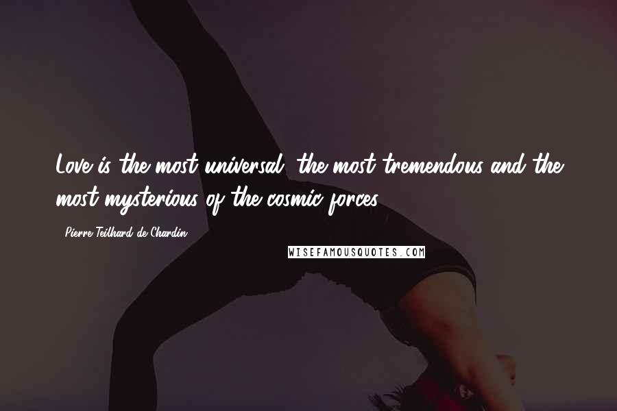 Pierre Teilhard De Chardin Quotes: Love is the most universal, the most tremendous and the most mysterious of the cosmic forces.