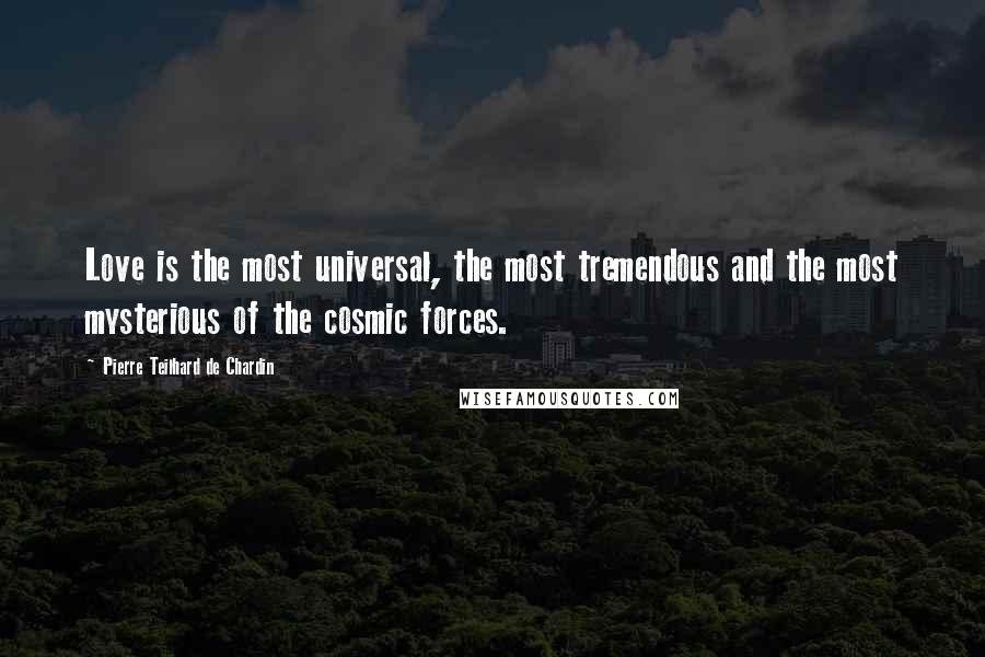 Pierre Teilhard De Chardin Quotes: Love is the most universal, the most tremendous and the most mysterious of the cosmic forces.