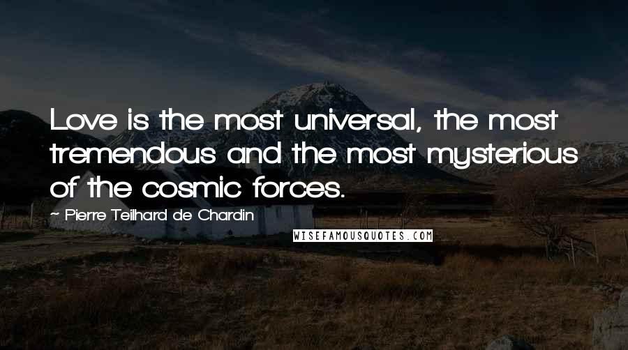 Pierre Teilhard De Chardin Quotes: Love is the most universal, the most tremendous and the most mysterious of the cosmic forces.
