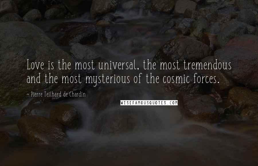 Pierre Teilhard De Chardin Quotes: Love is the most universal, the most tremendous and the most mysterious of the cosmic forces.