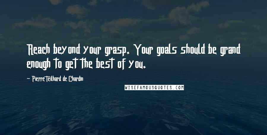 Pierre Teilhard De Chardin Quotes: Reach beyond your grasp. Your goals should be grand enough to get the best of you.