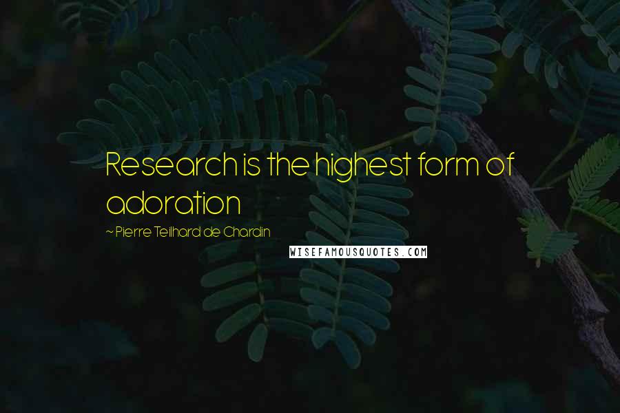 Pierre Teilhard De Chardin Quotes: Research is the highest form of adoration