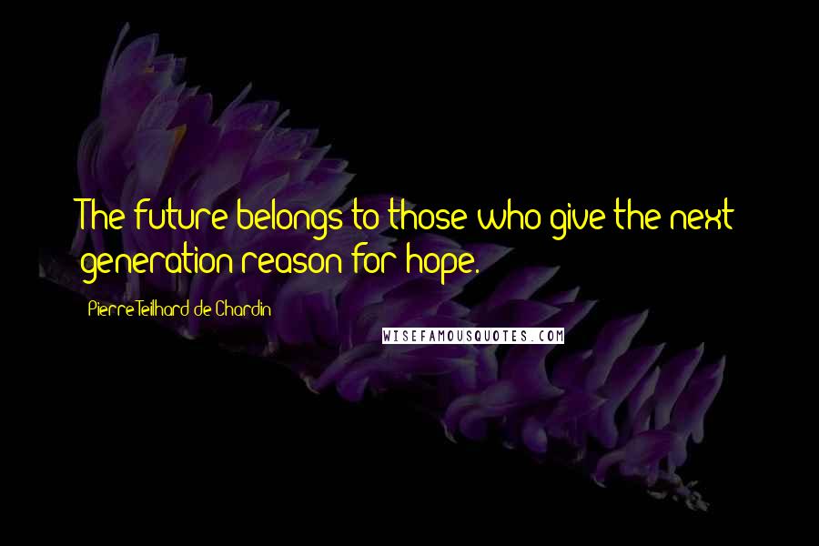 Pierre Teilhard De Chardin Quotes: The future belongs to those who give the next generation reason for hope.