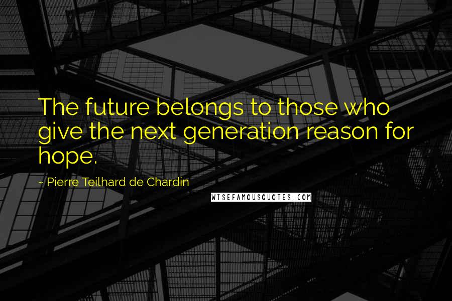 Pierre Teilhard De Chardin Quotes: The future belongs to those who give the next generation reason for hope.